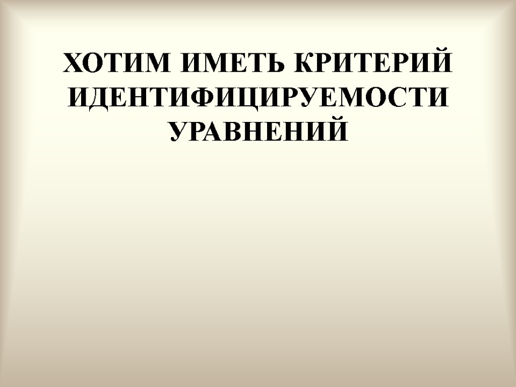 ХОТИМ ИМЕТЬ КРИТЕРИЙ ИДЕНТИФИЦИРУЕМОСТИ УРАВНЕНИЙ